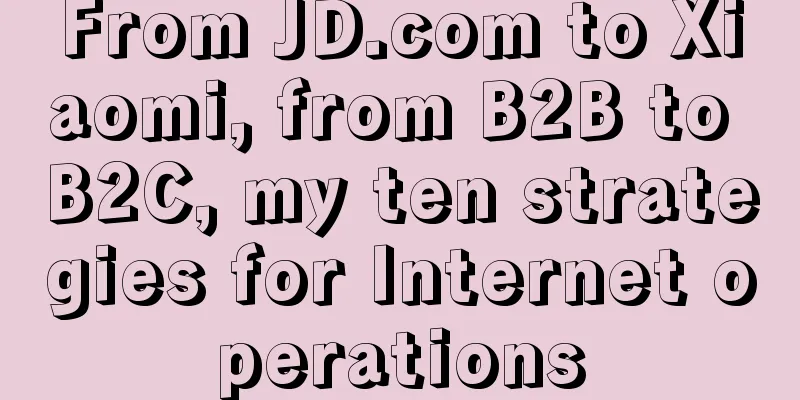 From JD.com to Xiaomi, from B2B to B2C, my ten strategies for Internet operations