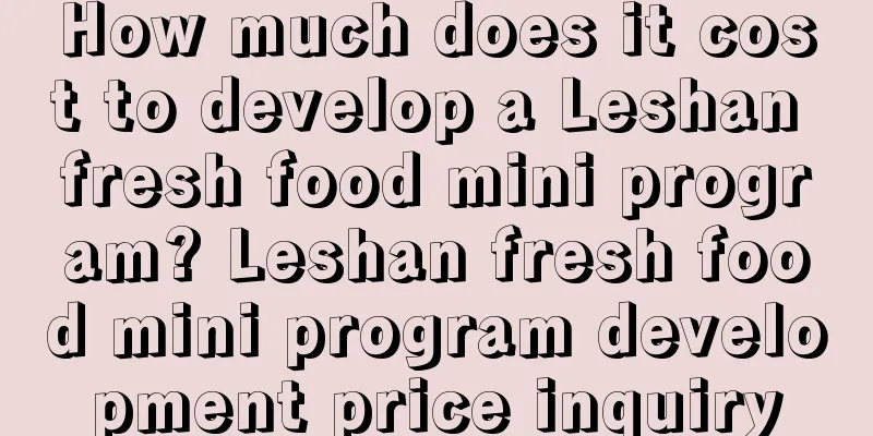 How much does it cost to develop a Leshan fresh food mini program? Leshan fresh food mini program development price inquiry