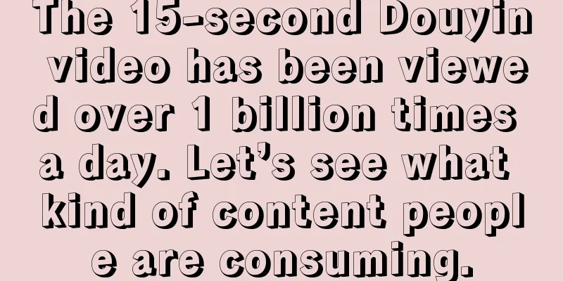 The 15-second Douyin video has been viewed over 1 billion times a day. Let’s see what kind of content people are consuming.