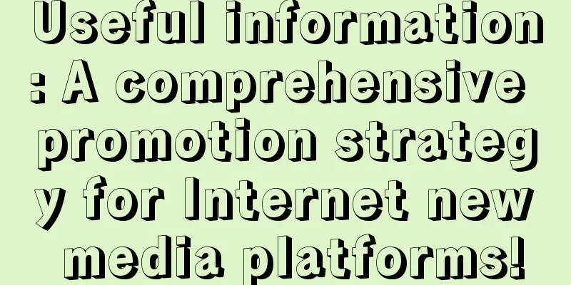 Useful information: A comprehensive promotion strategy for Internet new media platforms!