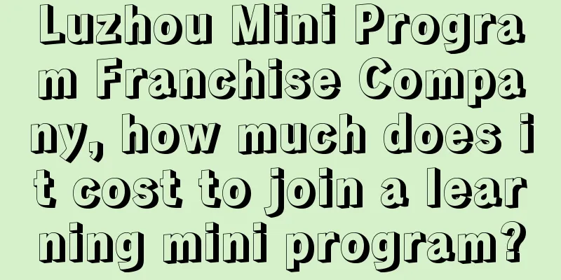 Luzhou Mini Program Franchise Company, how much does it cost to join a learning mini program?