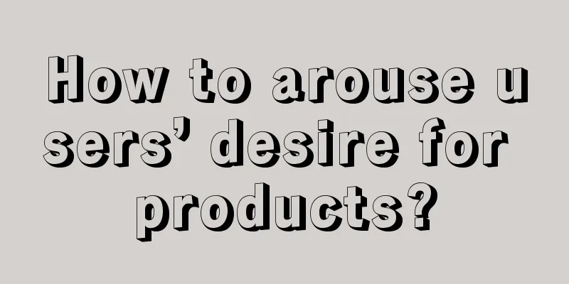 How to arouse users’ desire for products?