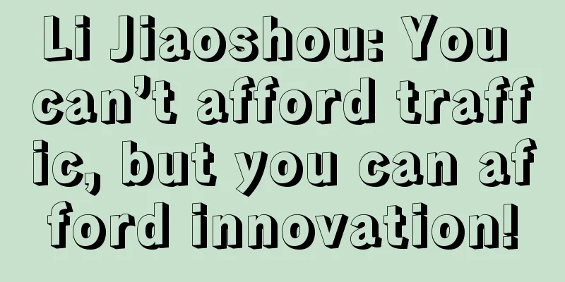 Li Jiaoshou: You can’t afford traffic, but you can afford innovation!