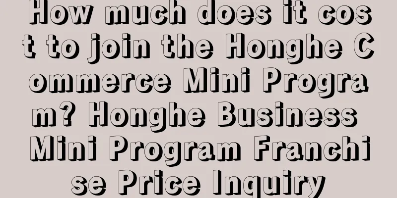 How much does it cost to join the Honghe Commerce Mini Program? Honghe Business Mini Program Franchise Price Inquiry