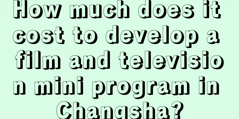 How much does it cost to develop a film and television mini program in Changsha?