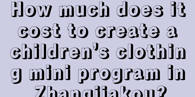 How much does it cost to create a children’s clothing mini program in Zhangjiakou?