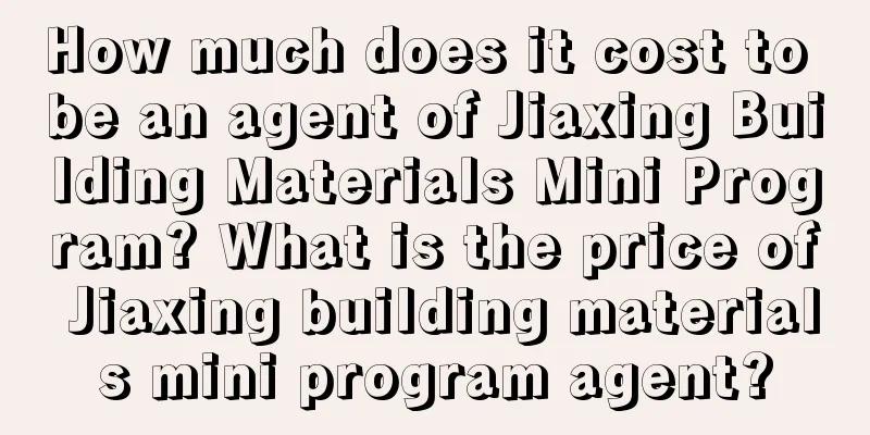 How much does it cost to be an agent of Jiaxing Building Materials Mini Program? What is the price of Jiaxing building materials mini program agent?