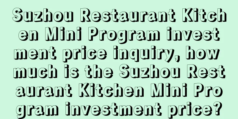 Suzhou Restaurant Kitchen Mini Program investment price inquiry, how much is the Suzhou Restaurant Kitchen Mini Program investment price?