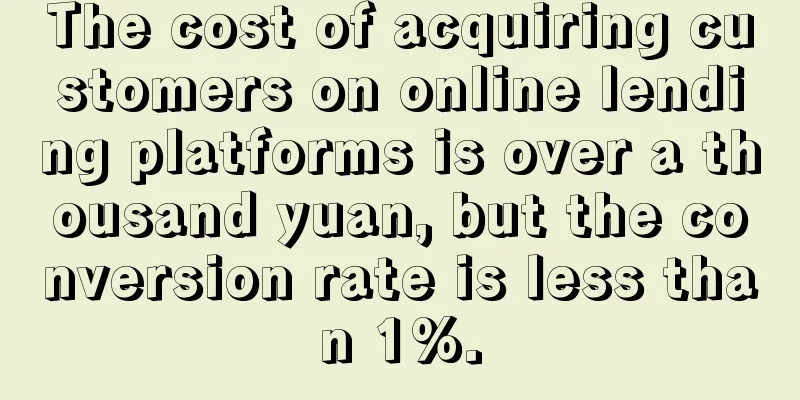 The cost of acquiring customers on online lending platforms is over a thousand yuan, but the conversion rate is less than 1%.