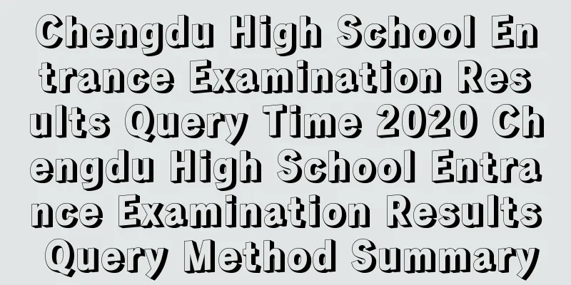 Chengdu High School Entrance Examination Results Query Time 2020 Chengdu High School Entrance Examination Results Query Method Summary