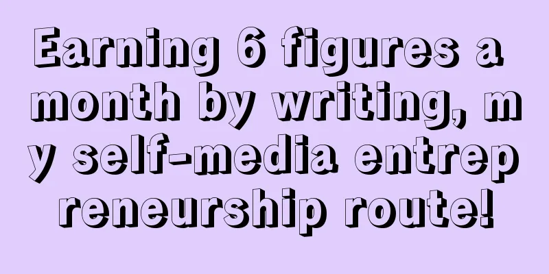 Earning 6 figures a month by writing, my self-media entrepreneurship route!