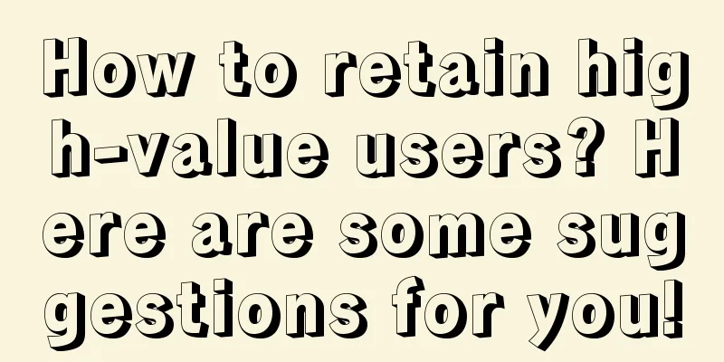 How to retain high-value users? Here are some suggestions for you!