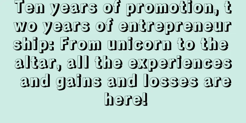 Ten years of promotion, two years of entrepreneurship: From unicorn to the altar, all the experiences and gains and losses are here!