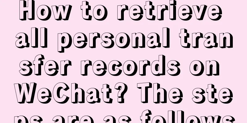 How to retrieve all personal transfer records on WeChat? The steps are as follows