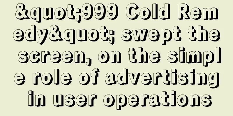 "999 Cold Remedy" swept the screen, on the simple role of advertising in user operations