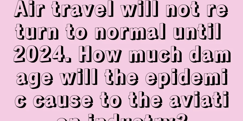 Air travel will not return to normal until 2024. How much damage will the epidemic cause to the aviation industry?