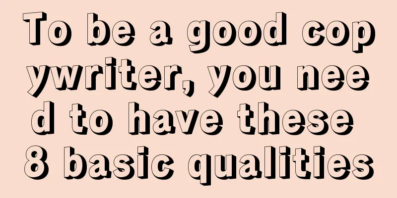 To be a good copywriter, you need to have these 8 basic qualities