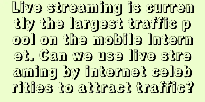 Live streaming is currently the largest traffic pool on the mobile Internet. Can we use live streaming by internet celebrities to attract traffic?