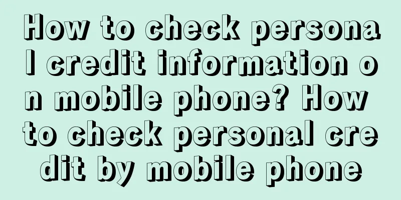 How to check personal credit information on mobile phone? How to check personal credit by mobile phone