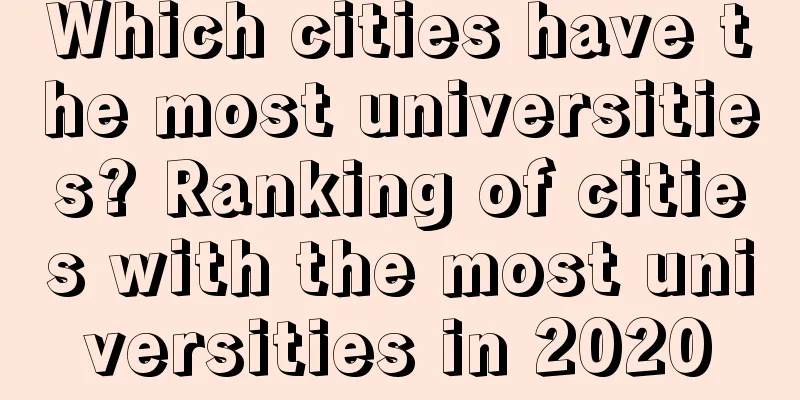 Which cities have the most universities? Ranking of cities with the most universities in 2020