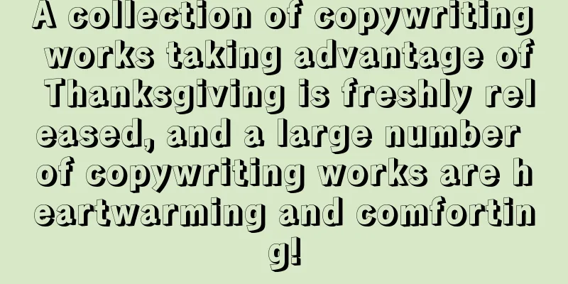 A collection of copywriting works taking advantage of Thanksgiving is freshly released, and a large number of copywriting works are heartwarming and comforting!