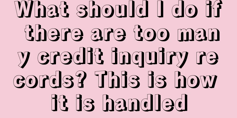 What should I do if there are too many credit inquiry records? This is how it is handled