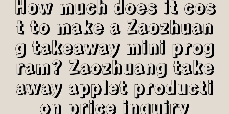 How much does it cost to make a Zaozhuang takeaway mini program? Zaozhuang takeaway applet production price inquiry