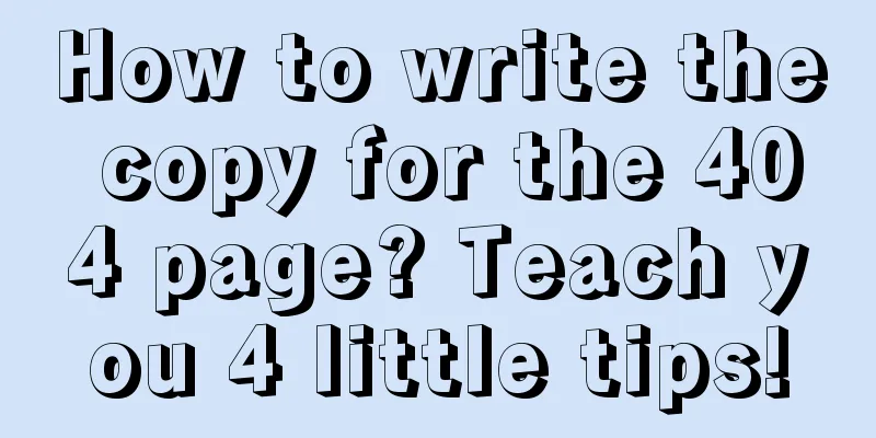 How to write the copy for the 404 page? Teach you 4 little tips!