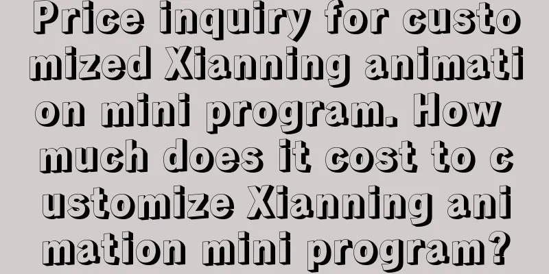 Price inquiry for customized Xianning animation mini program. How much does it cost to customize Xianning animation mini program?