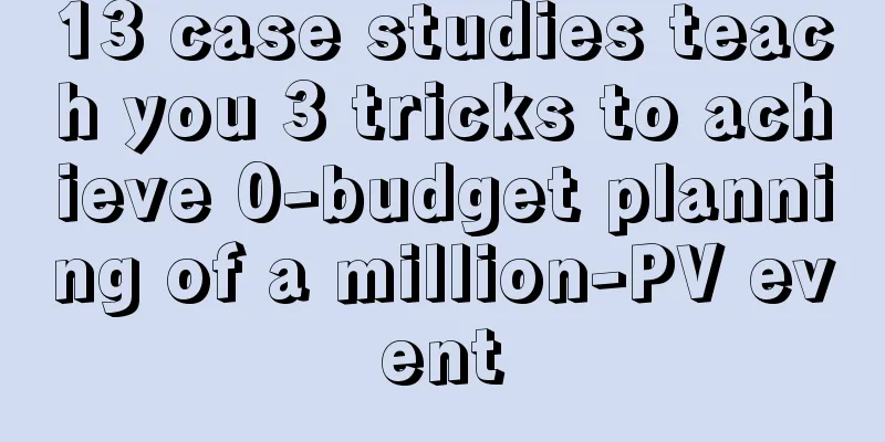 13 case studies teach you 3 tricks to achieve 0-budget planning of a million-PV event