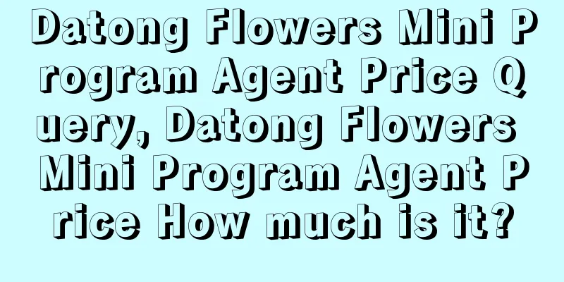 Datong Flowers Mini Program Agent Price Query, Datong Flowers Mini Program Agent Price How much is it?