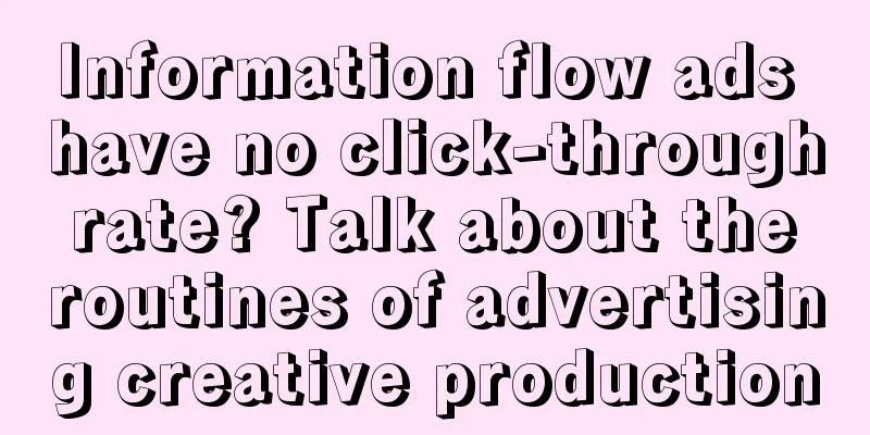 Information flow ads have no click-through rate? Talk about the routines of advertising creative production