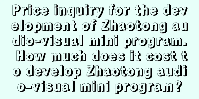 Price inquiry for the development of Zhaotong audio-visual mini program. How much does it cost to develop Zhaotong audio-visual mini program?