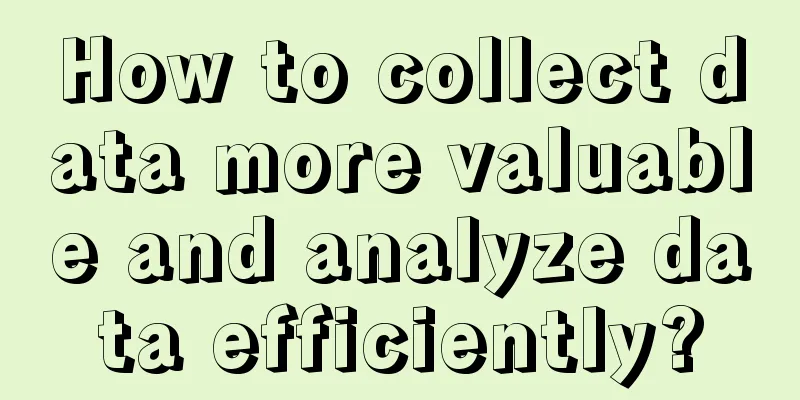 How to collect data more valuable and analyze data efficiently?