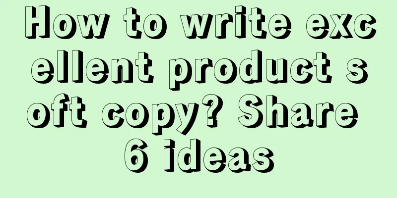 How to write excellent product soft copy? Share 6 ideas