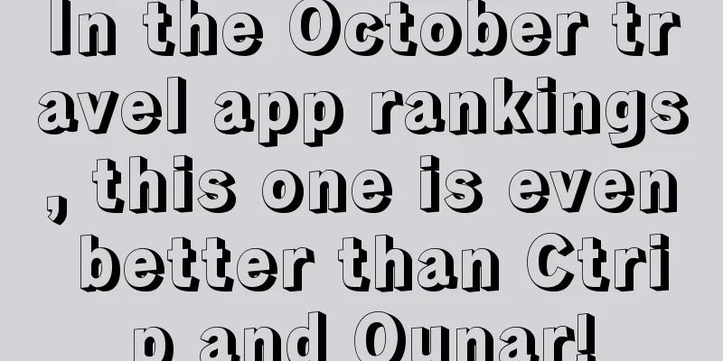 In the October travel app rankings, this one is even better than Ctrip and Qunar!