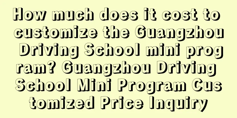 How much does it cost to customize the Guangzhou Driving School mini program? Guangzhou Driving School Mini Program Customized Price Inquiry