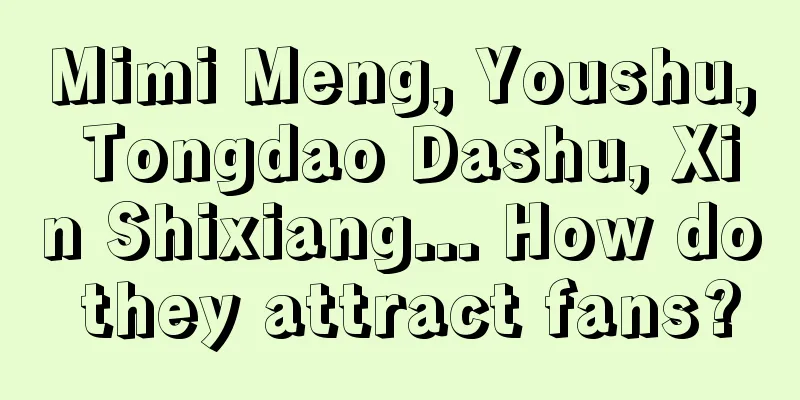 Mimi Meng, Youshu, Tongdao Dashu, Xin Shixiang... How do they attract fans?