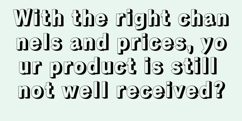 With the right channels and prices, your product is still not well received?