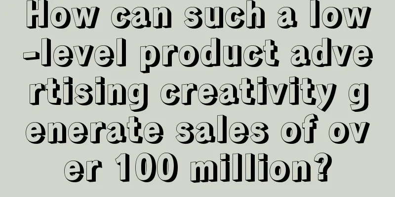 How can such a low-level product advertising creativity generate sales of over 100 million?