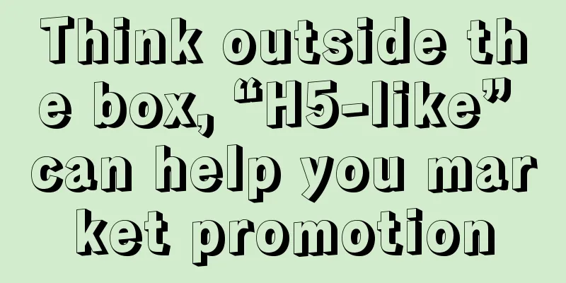 Think outside the box, “H5-like” can help you market promotion