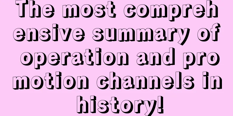 The most comprehensive summary of operation and promotion channels in history!