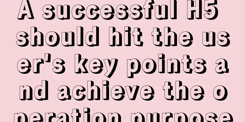 A successful H5 should hit the user's key points and achieve the operation purpose