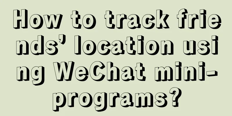 How to track friends’ location using WeChat mini-programs?