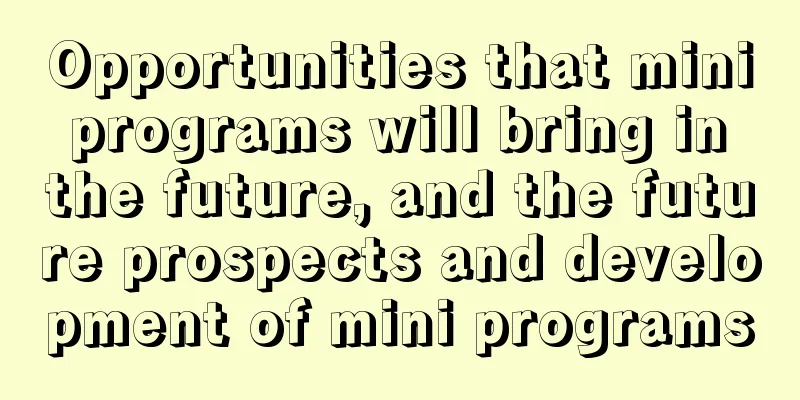 Opportunities that mini programs will bring in the future, and the future prospects and development of mini programs