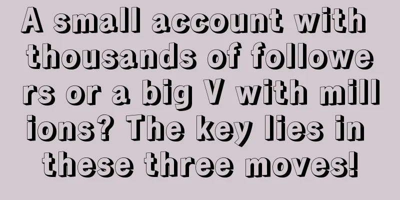 A small account with thousands of followers or a big V with millions? The key lies in these three moves!