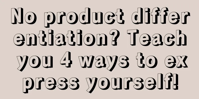 No product differentiation? Teach you 4 ways to express yourself!