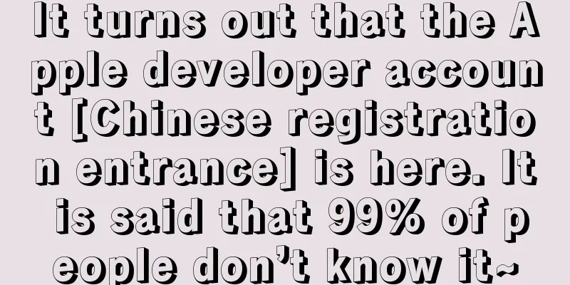 It turns out that the Apple developer account [Chinese registration entrance] is here. It is said that 99% of people don’t know it~