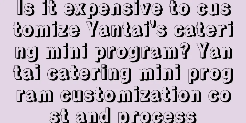 Is it expensive to customize Yantai’s catering mini program? Yantai catering mini program customization cost and process