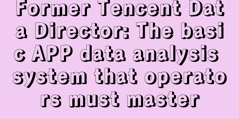 Former Tencent Data Director: The basic APP data analysis system that operators must master